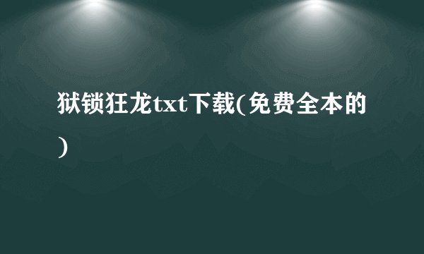 狱锁狂龙txt下载(免费全本的)