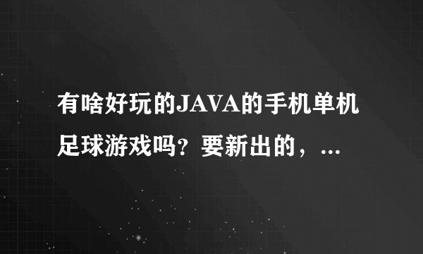 有啥好玩的JAVA的手机单机足球游戏吗？要新出的，游戏最好大点的，破解版的
