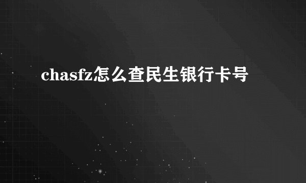 chasfz怎么查民生银行卡号