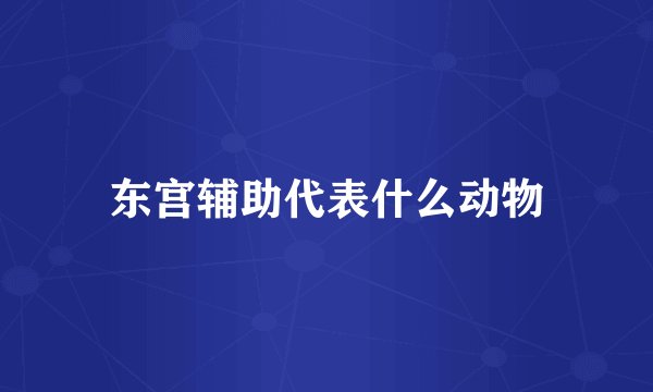 东宫辅助代表什么动物
