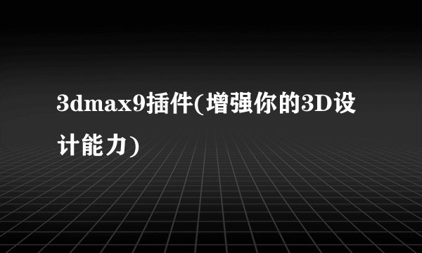 3dmax9插件(增强你的3D设计能力)