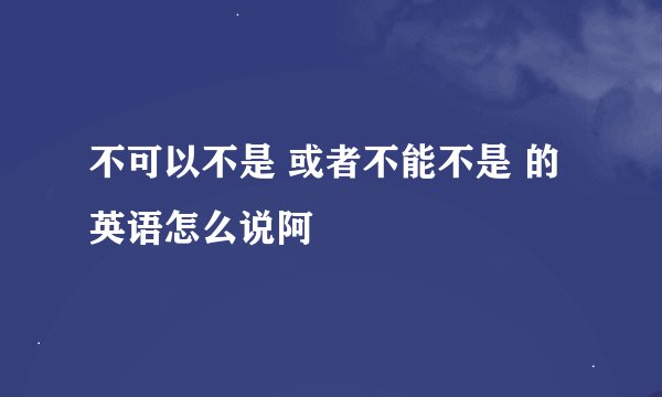 不可以不是 或者不能不是 的英语怎么说阿