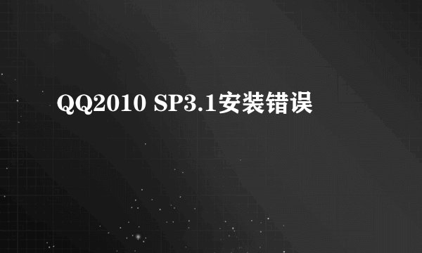QQ2010 SP3.1安装错误