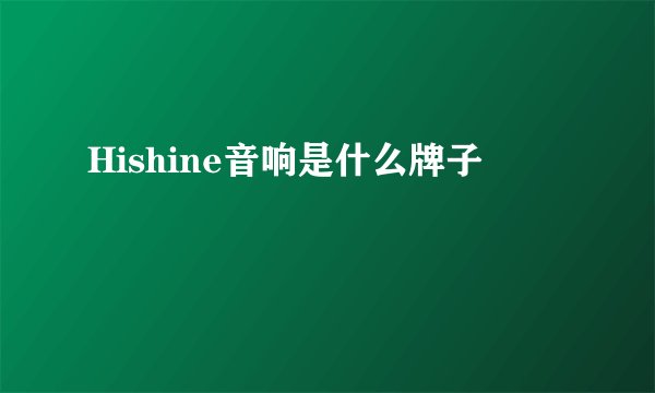 Hishine音响是什么牌子