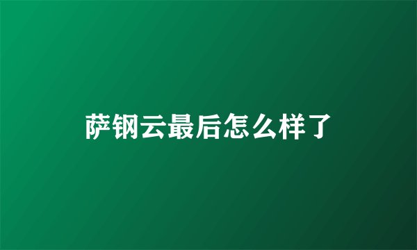 萨钢云最后怎么样了