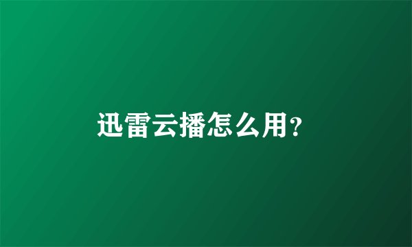 迅雷云播怎么用？