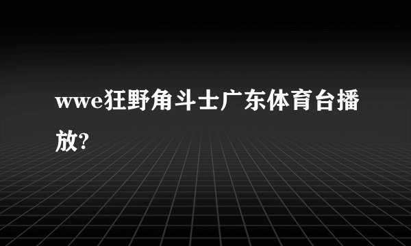 wwe狂野角斗士广东体育台播放?