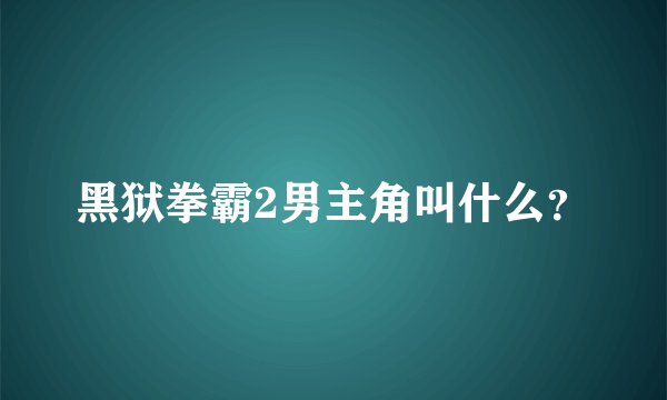 黑狱拳霸2男主角叫什么？