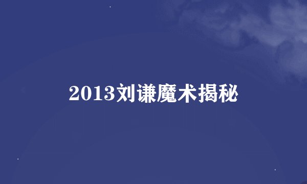 2013刘谦魔术揭秘