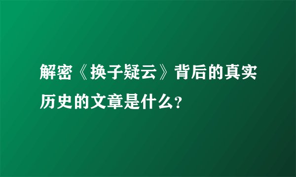 解密《换子疑云》背后的真实历史的文章是什么？