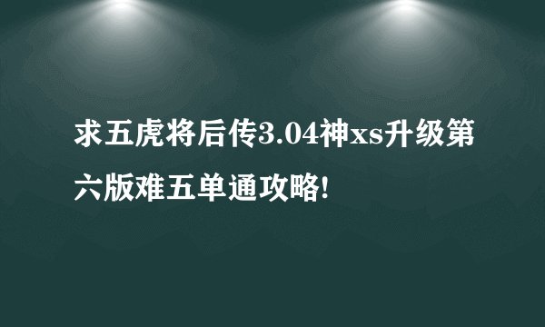 求五虎将后传3.04神xs升级第六版难五单通攻略!