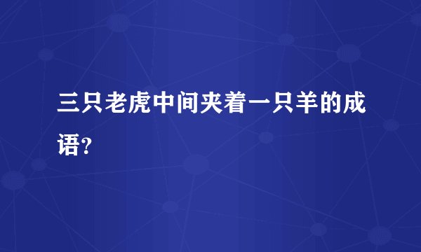 三只老虎中间夹着一只羊的成语？
