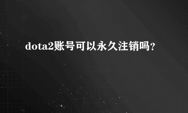 dota2账号可以永久注销吗？