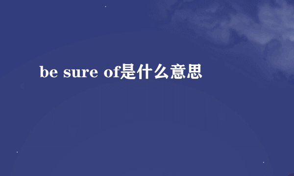 be sure of是什么意思