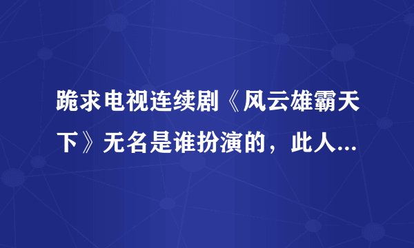 跪求电视连续剧《风云雄霸天下》无名是谁扮演的，此人的详细资料？