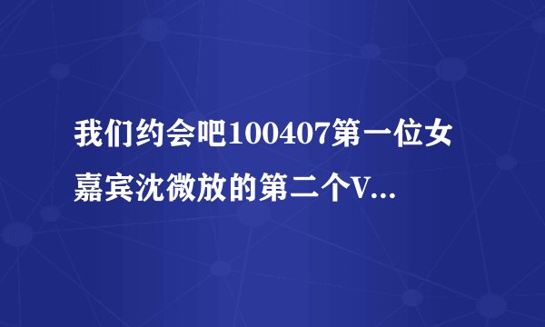 我们约会吧100407第一位女嘉宾沈微放的第二个VCR的那首背景音乐叫什么