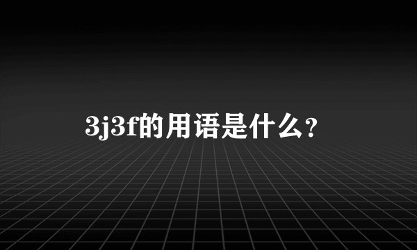 3j3f的用语是什么？
