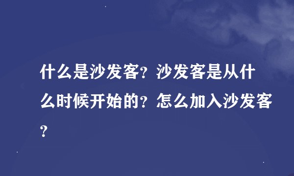 什么是沙发客？沙发客是从什么时候开始的？怎么加入沙发客？