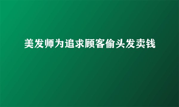 美发师为追求顾客偷头发卖钱