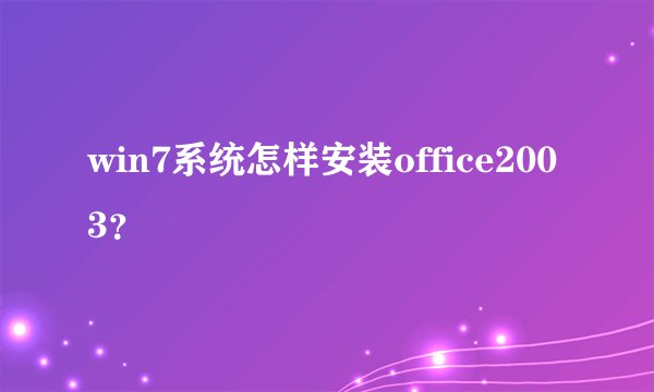 win7系统怎样安装office2003？