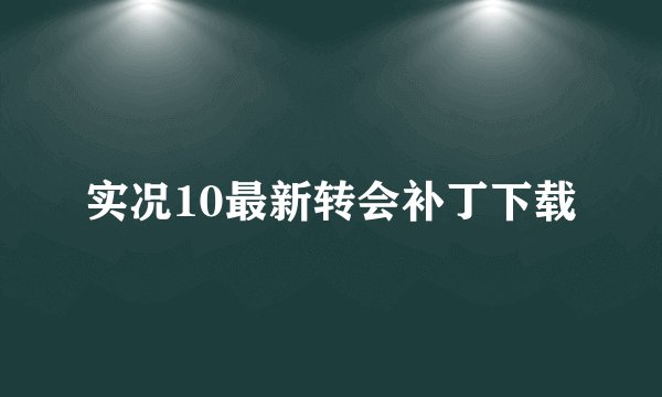 实况10最新转会补丁下载