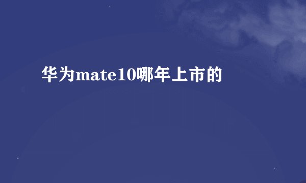 华为mate10哪年上市的