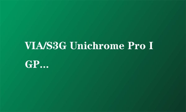 VIA/S3G Unichrome Pro IGP是啥牌的显卡