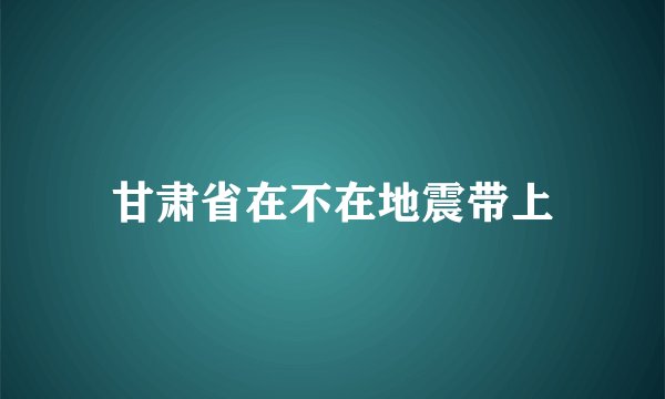 甘肃省在不在地震带上
