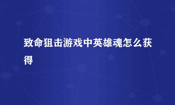 致命狙击游戏中英雄魂怎么获得