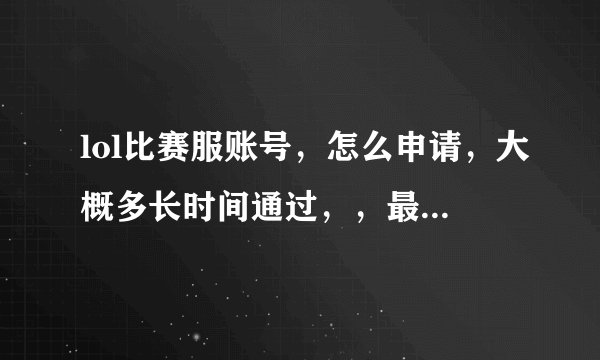 lol比赛服账号，怎么申请，大概多长时间通过，，最好能帮我找10比赛服账号