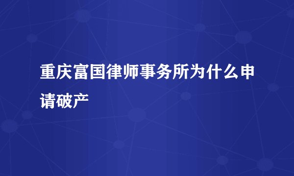 重庆富国律师事务所为什么申请破产