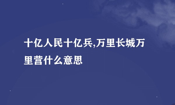 十亿人民十亿兵,万里长城万里营什么意思