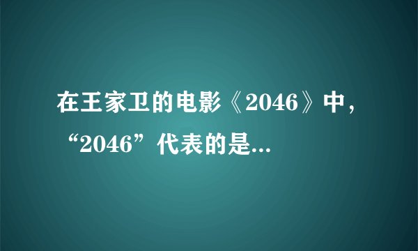 在王家卫的电影《2046》中，“2046”代表的是什么意思？