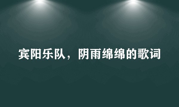 宾阳乐队,阴雨绵绵的歌词