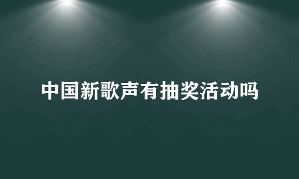 中国新歌声有抽奖活动吗