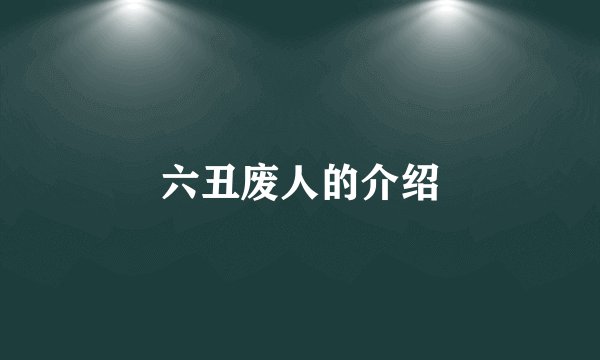 六丑废人的介绍