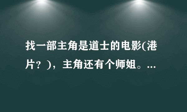 找一部主角是道士的电影(港片?),主角还有个师姐。二人从小就一起随一个道长学法术,但只记得一个片段