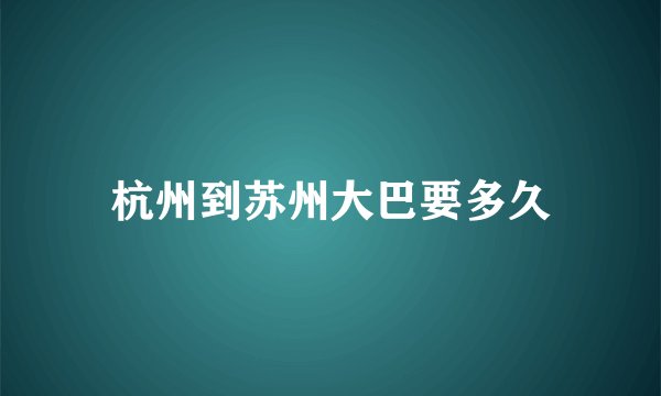 杭州到苏州大巴要多久