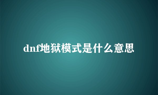 dnf地狱模式是什么意思
