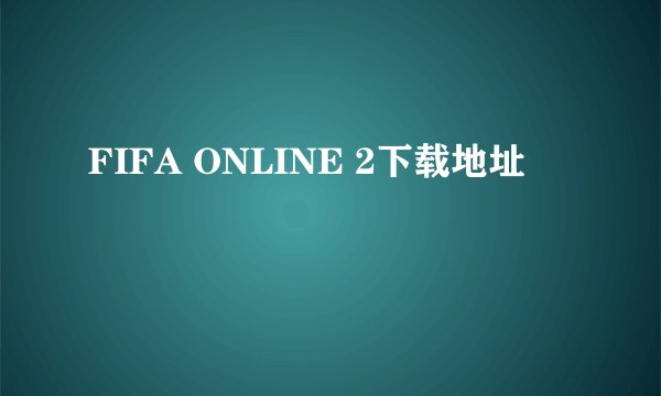 FIFA ONLINE 2下载地址