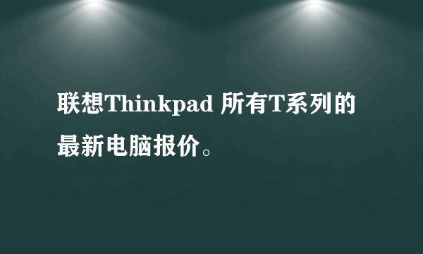 联想Thinkpad 所有T系列的最新电脑报价。