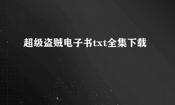 超级盗贼电子书txt全集下载