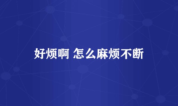 好烦啊 怎么麻烦不断