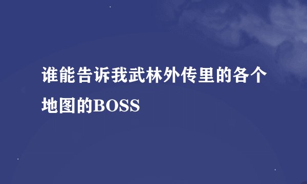 谁能告诉我武林外传里的各个地图的BOSS
