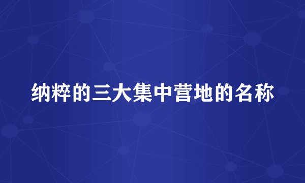 纳粹的三大集中营地的名称