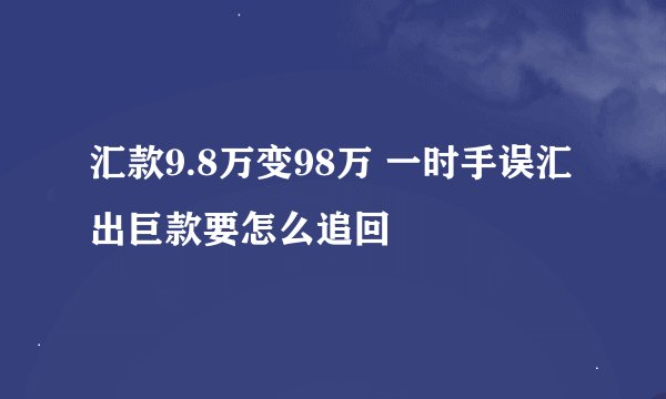 汇款9.8万变98万 一时手误汇出巨款要怎么追回