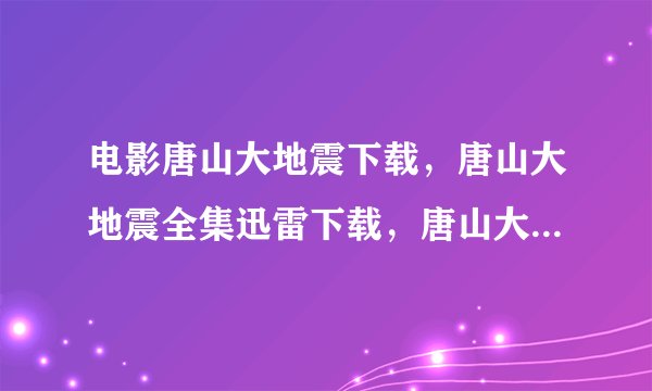 电影唐山大地震下载，唐山大地震全集迅雷下载，唐山大地震BT下载