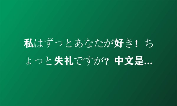私はずっとあなたが好き！ちょっと失礼ですが？中文是什么意思？