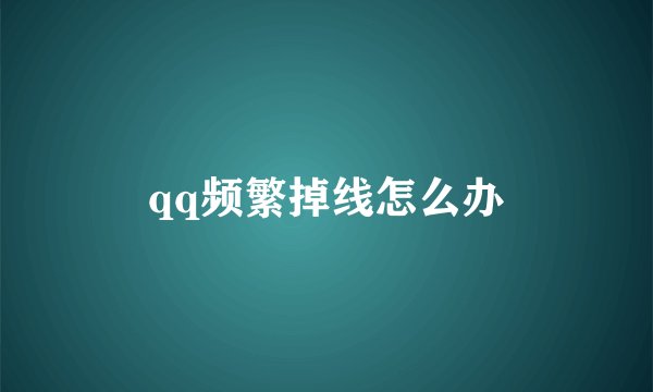 qq频繁掉线怎么办