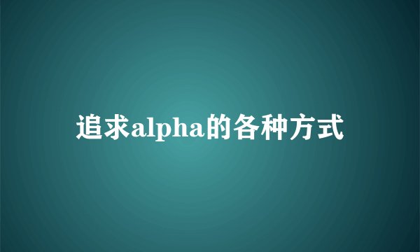 追求alpha的各种方式